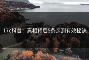 17c科普：真相背后5条亲测有效秘诀