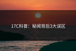 17C科普：秘闻背后3大误区
