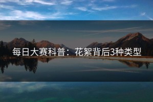 每日大赛科普：花絮背后3种类型