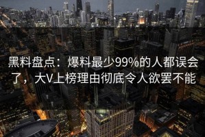 黑料盘点：爆料最少99%的人都误会了，大V上榜理由彻底令人欲罢不能