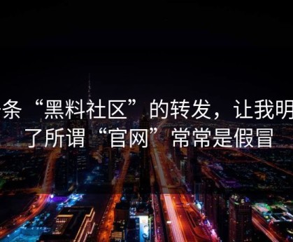 一条“黑料社区”的转发，让我明白了所谓“官网”常常是假冒