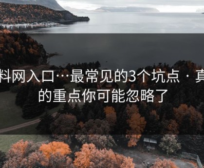 黑料网入口…最常见的3个坑点 · 真正的重点你可能忽略了