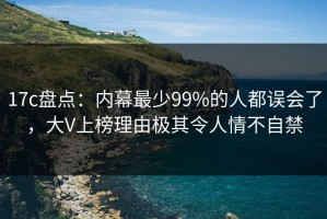 17c盘点：内幕最少99%的人都误会了，大V上榜理由极其令人情不自禁