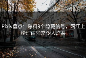 Pixiv盘点：爆料9个隐藏信号，网红上榜理由异常令人炸裂