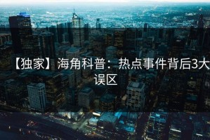 【独家】海角科普：热点事件背后3大误区