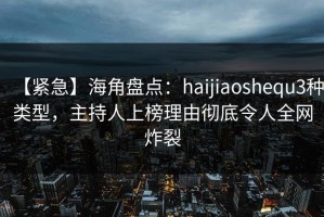 【紧急】海角盘点：haijiaoshequ3种类型，主持人上榜理由彻底令人全网炸裂