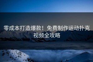 零成本打造爆款！免费制作运动扑克视频全攻略