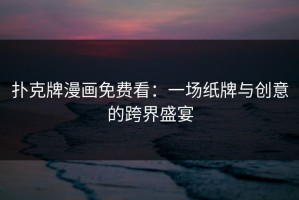 扑克牌漫画免费看：一场纸牌与创意的跨界盛宴