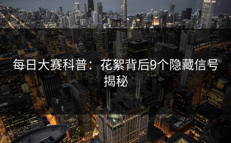 每日大赛科普：花絮背后9个隐藏信号揭秘