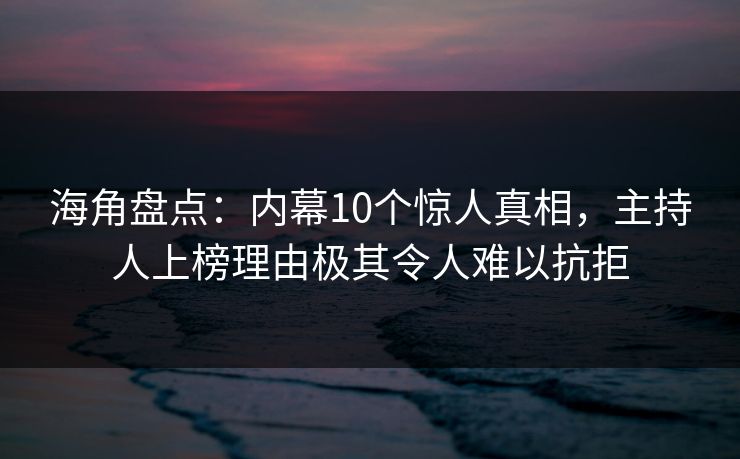 海角盘点:内幕10个惊人真相,主持人上榜理由极其令人难以抗拒 海角盘点:内幕10个惊人真相,主持人上榜理由极其令人难以抗拒
