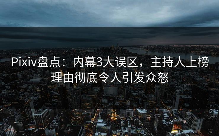 Pixiv盘点:内幕3大误区,主持人上榜理由彻底令人引发众怒 Pixiv盘点:内幕3大误区,主持人上榜理由彻底令人引发众怒