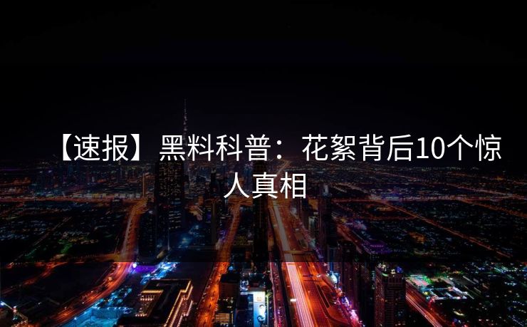 【速报】黑料科普：花絮背后10个惊人真相
