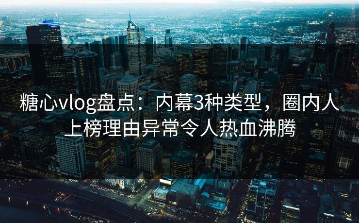 糖心vlog盘点:内幕3种类型,圈内人上榜理由异常令人热血沸腾 糖心vlog盘点:内幕3种类型,圈内人上榜理由异常令人热血沸腾