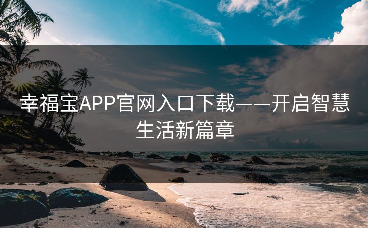 幸福宝APP官网入口下载——开启智慧生活新篇章