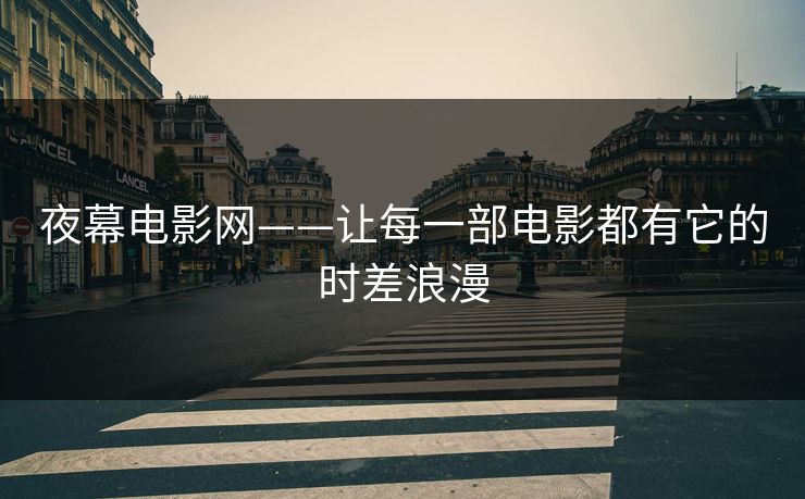 夜幕电影网——让每一部电影都有它的时差浪漫 夜幕电影网——让每一部电影都有它的时差浪漫