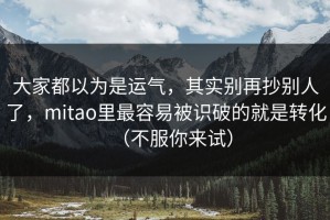 大家都以为是运气，其实别再抄别人了，mitao里最容易被识破的就是转化（不服你来试）