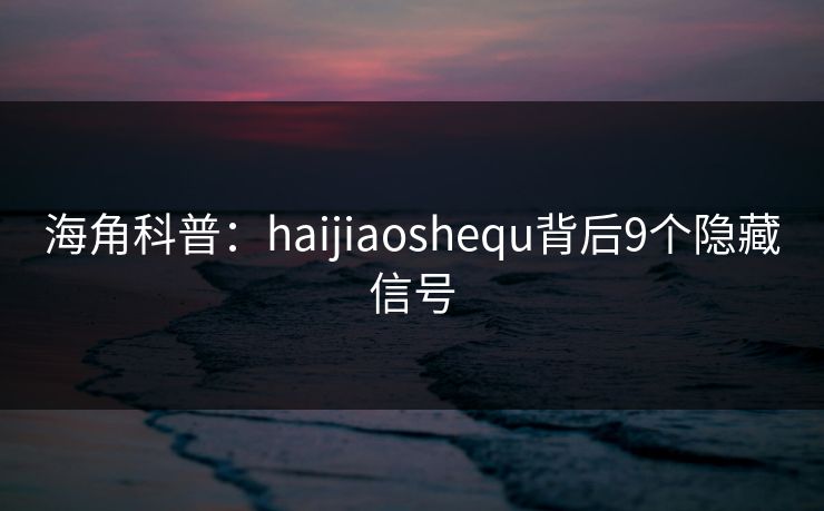 海角科普:haijiaoshequ背后9个隐藏信号 海角科普:haijiaoshequ背后9个隐藏信号