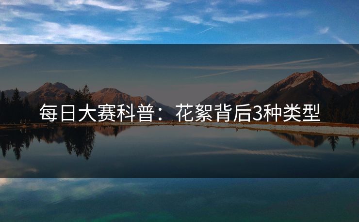 每日大赛科普:花絮背后3种类型 每日大赛科普:花絮背后3种类型