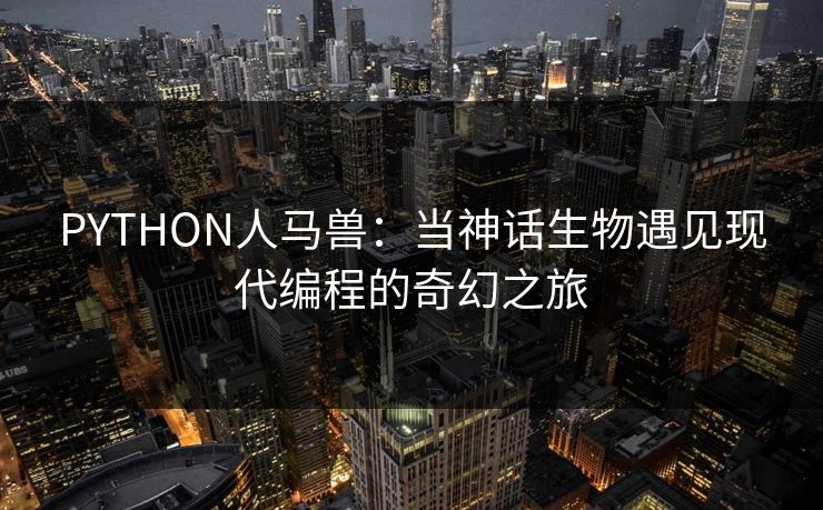 PYTHON人马兽：当神话生物遇见现代编程的奇幻之旅