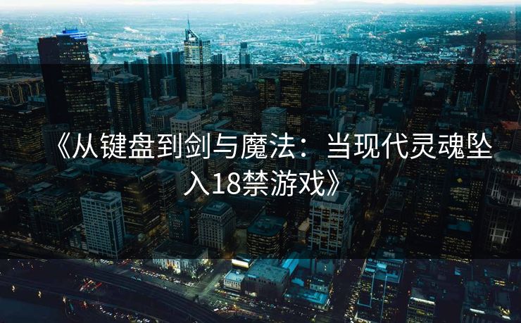 《从键盘到剑与魔法：当现代灵魂坠入18禁游戏》