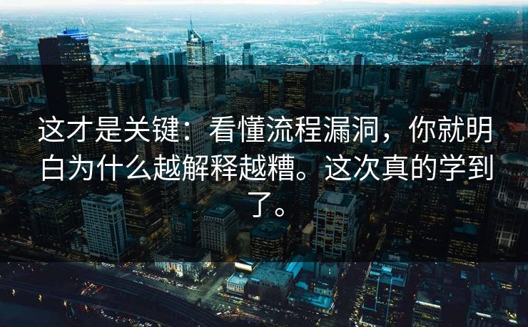 这才是关键:看懂流程漏洞,你就明白为什么越解释越糟。这次真的学到了。 这才是关键:看懂流程漏洞,你就明白为什么越解释越糟。这次真的学到了。