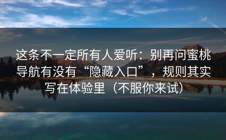 这条不一定所有人爱听：别再问蜜桃导航有没有“隐藏入口”，规则其实写在体验里（不服你来试）